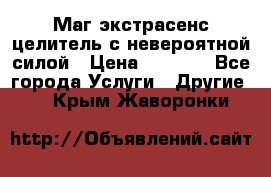 Маг,экстрасенс,целитель с невероятной силой › Цена ­ 1 000 - Все города Услуги » Другие   . Крым,Жаворонки